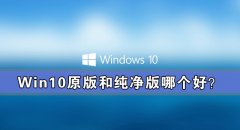 win10原版和纯净版哪个好？win10原版和纯净版有什么区别？