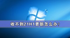 收不到21H1更新怎么办？如何更新Win10 21H1？