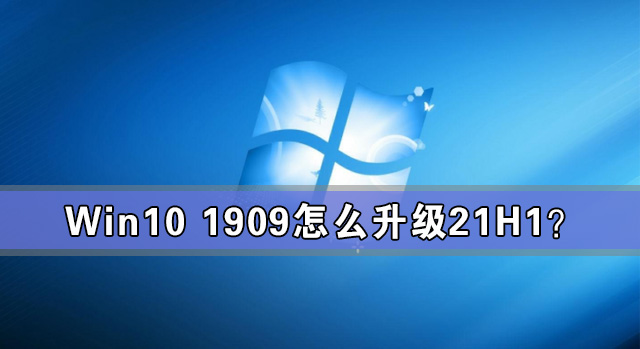 Win10 1909怎么升级21H1？Win10 1909升级21H1图文教程