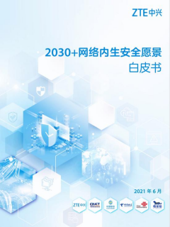 中兴通讯联合信通院、三大运营商、奇安信发布《2030 网络内生安全愿景白皮书》